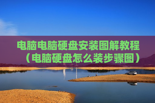 电脑电脑硬盘安装图解教程（电脑硬盘怎么装步骤图）