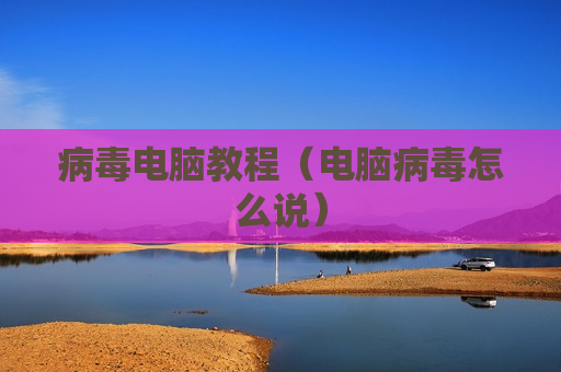 病毒电脑教程（电脑病毒怎么说）