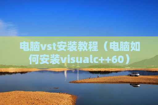电脑vst安装教程（电脑如何安装visualc++60）