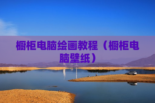 橱柜电脑绘画教程（橱柜电脑壁纸）