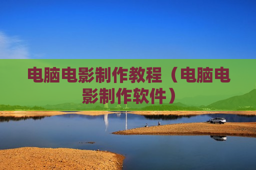 电脑电影制作教程（电脑电影制作软件）