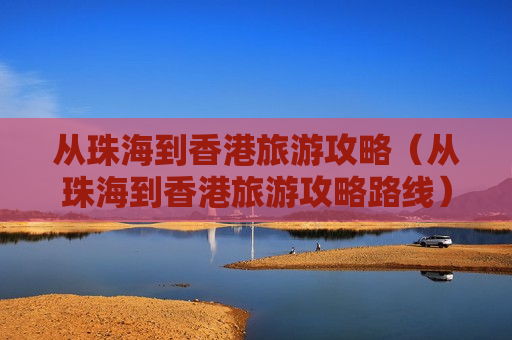 从珠海到香港旅游攻略（从珠海到香港旅游攻略路线）