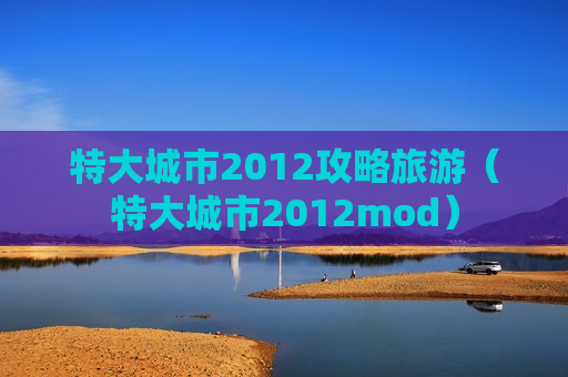 特大城市2012攻略旅游（特大城市2012mod）