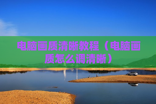 电脑画质清晰教程（电脑画质怎么调清晰）