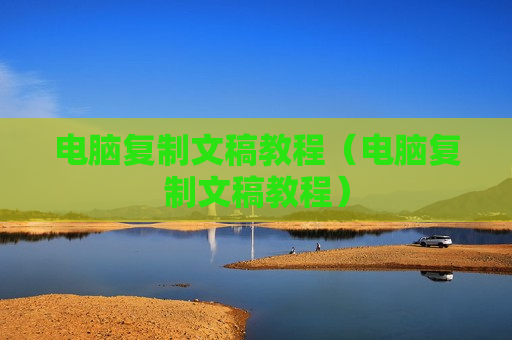 电脑复制文稿教程（电脑复制文稿教程）