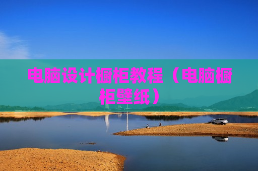 电脑设计橱柜教程（电脑橱柜壁纸）