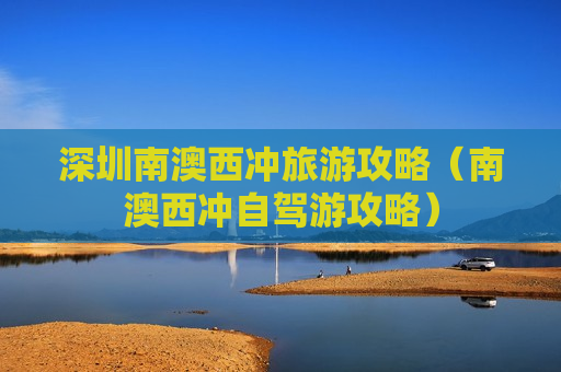 深圳南澳西冲旅游攻略（南澳西冲自驾游攻略）