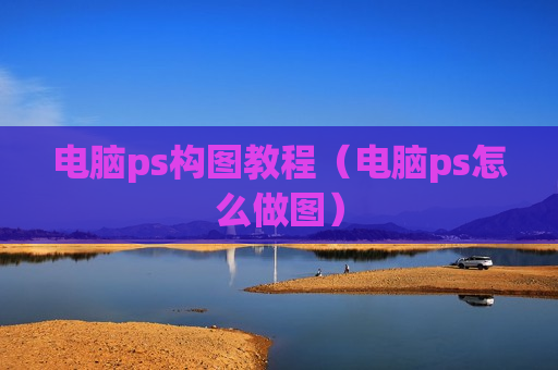 电脑ps构图教程（电脑ps怎么做图）