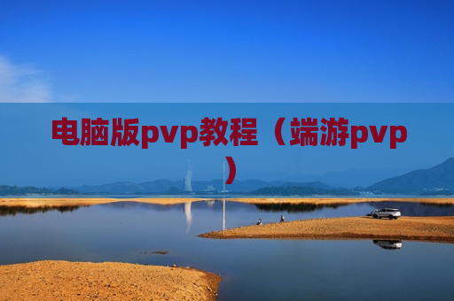 电脑版pvp教程（端游pvp）