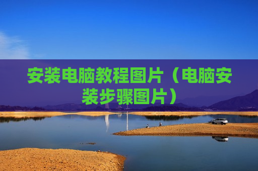 安装电脑教程图片（电脑安装步骤图片）
