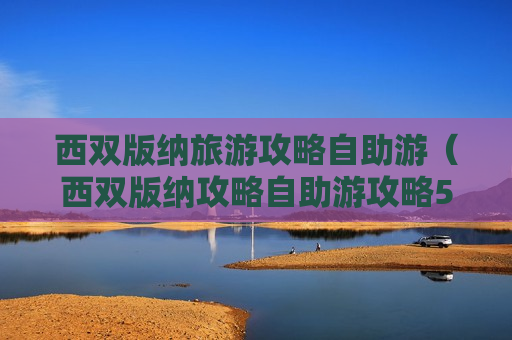 西双版纳旅游攻略自助游（西双版纳攻略自助游攻略5天）