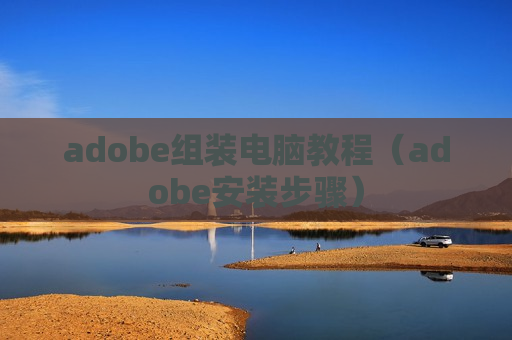 adobe组装电脑教程（adobe安装步骤）