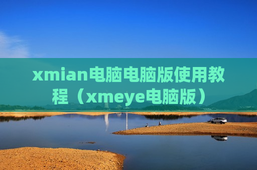 xmian电脑电脑版使用教程（xmeye电脑版）