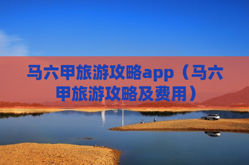 马六甲旅游攻略app（马六甲旅游攻略及费用）