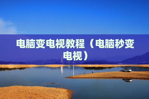 电脑变电视教程（电脑秒变电视）