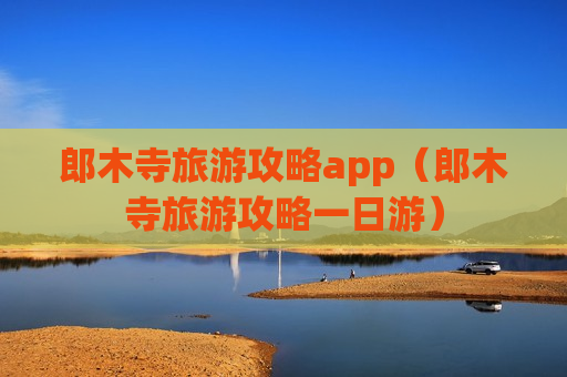 郎木寺旅游攻略app（郎木寺旅游攻略一日游）