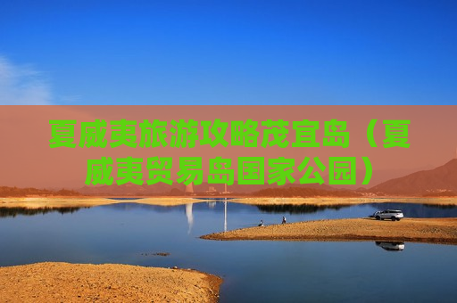夏威夷旅游攻略茂宜岛（夏威夷贸易岛国家公园）