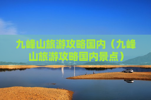 九峰山旅游攻略国内（九峰山旅游攻略国内景点）