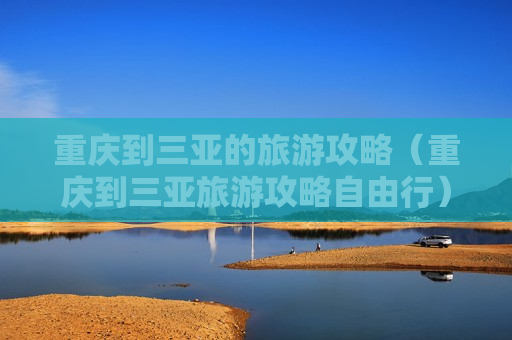 重庆到三亚的旅游攻略（重庆到三亚旅游攻略自由行）
