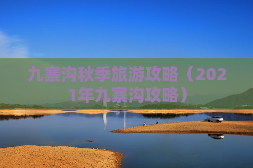 九寨沟秋季旅游攻略（2021年九寨沟攻略）