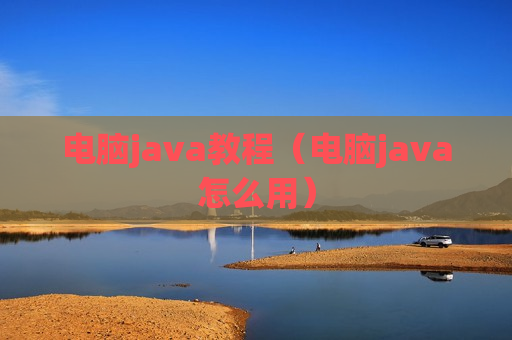 电脑java教程（电脑java怎么用）