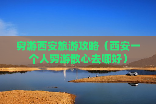 穷游西安旅游攻略（西安一个人穷游散心去哪好）