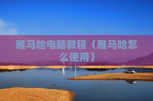 雅马哈电脑教程（雅马哈怎么使用）