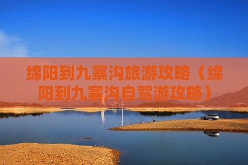 绵阳到九寨沟旅游攻略（绵阳到九寨沟自驾游攻略）