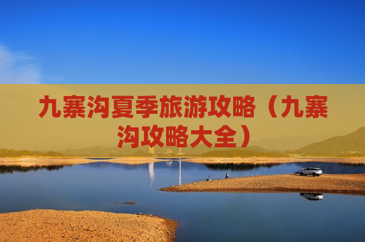 九寨沟夏季旅游攻略（九寨沟攻略大全）
