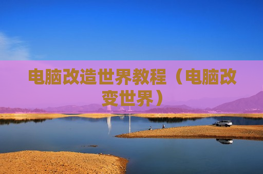 电脑改造世界教程（电脑改变世界）