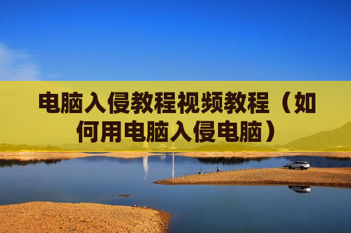 电脑入侵教程视频教程（如何用电脑入侵电脑）