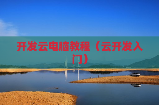 开发云电脑教程（云开发入门）