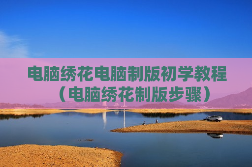 电脑绣花电脑制版初学教程（电脑绣花制版步骤）