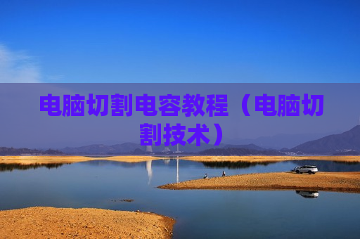 电脑切割电容教程（电脑切割技术）