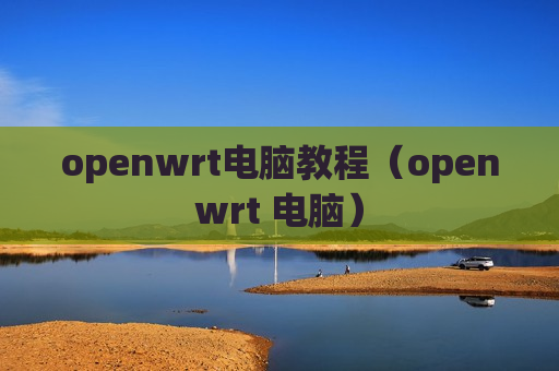 openwrt电脑教程（openwrt 电脑）
