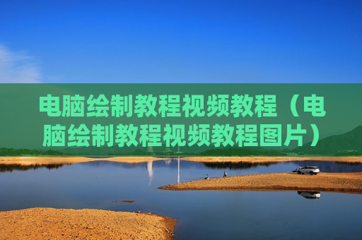 电脑绘制教程视频教程（电脑绘制教程视频教程图片）