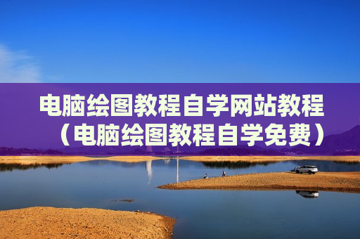 电脑绘图教程自学网站教程（电脑绘图教程自学免费）