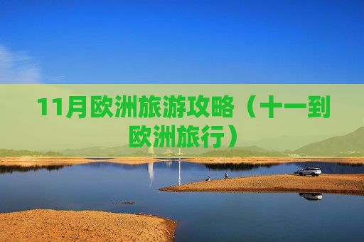 11月欧洲旅游攻略（十一到欧洲旅行）