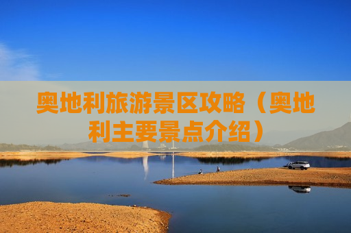 奥地利旅游景区攻略（奥地利主要景点介绍）