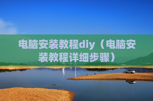 电脑安装教程diy（电脑安装教程详细步骤）