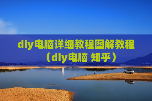 diy电脑详细教程图解教程（diy电脑 知乎）