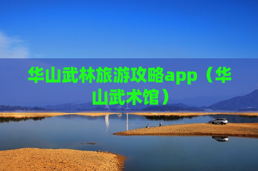 华山武林旅游攻略app（华山武术馆）