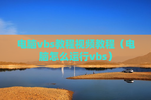 电脑vbs教程视频教程（电脑怎么运行vbs）