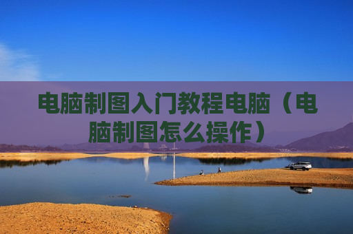 电脑制图入门教程电脑（电脑制图怎么操作）