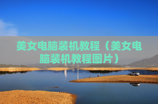 美女电脑装机教程（美女电脑装机教程图片）