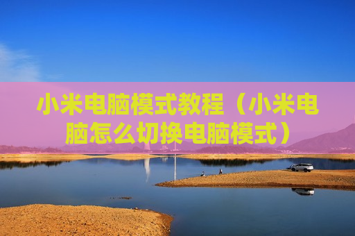 小米电脑模式教程（小米电脑怎么切换电脑模式）