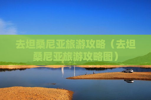 去坦桑尼亚旅游攻略（去坦桑尼亚旅游攻略图）