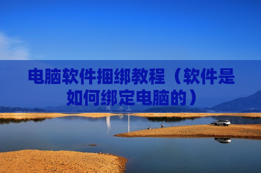 电脑软件捆绑教程（软件是如何绑定电脑的）