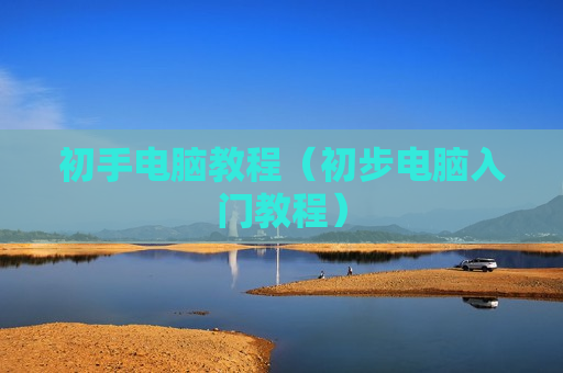 初手电脑教程（初步电脑入门教程）
