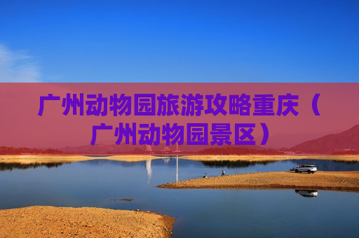 广州动物园旅游攻略重庆（广州动物园景区）